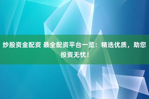 炒股资金配资 最全配资平台一览：精选优质，助您投资无忧！