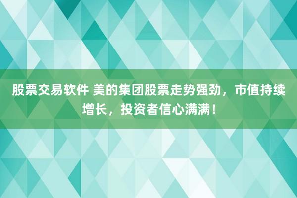 股票交易软件 美的集团股票走势强劲，市值持续增长，投资者信心满满！