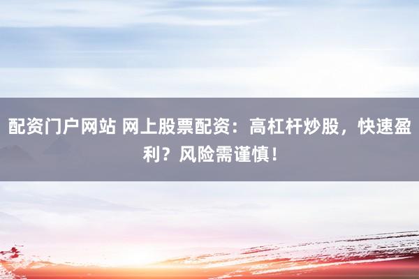 配资门户网站 网上股票配资：高杠杆炒股，快速盈利？风险需谨慎！
