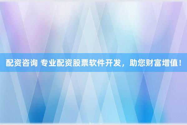 证券配资网站 精选配资股票平台，助您财富增值！