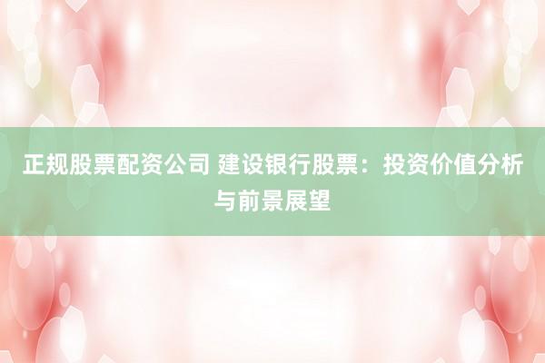 正规股票配资公司 建设银行股票：投资价值分析与前景展望