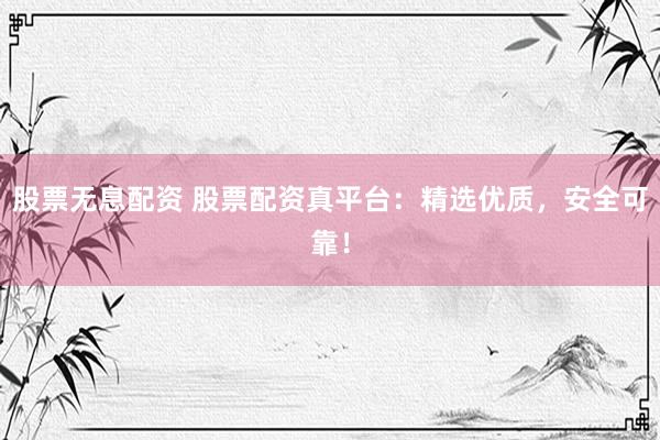 股票无息配资 股票配资真平台：精选优质，安全可靠！