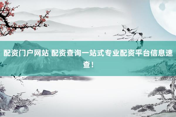 配资门户网站 配资查询一站式专业配资平台信息速查！
