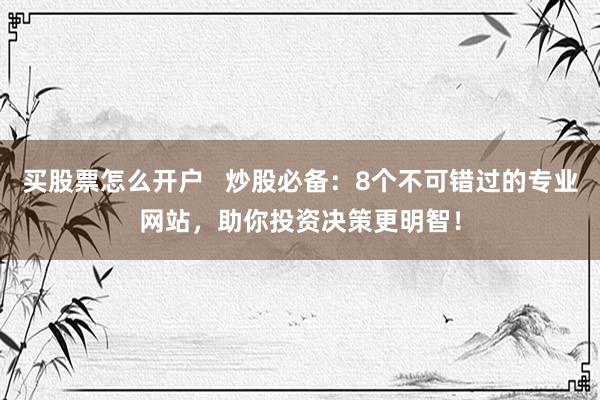 买股票怎么开户   炒股必备：8个不可错过的专业网站，助你投资决策更明智！