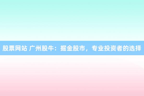 股票网站 广州股牛：掘金股市，专业投资者的选择