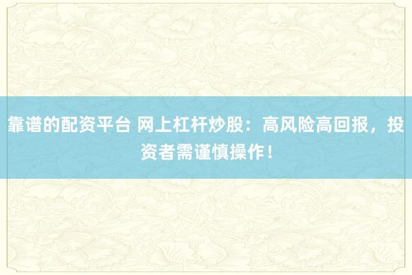 靠谱的配资平台 网上杠杆炒股：高风险高回报，投资者需谨慎操作！