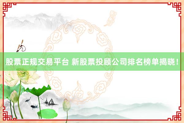 股票正规交易平台 新股票投顾公司排名榜单揭晓！