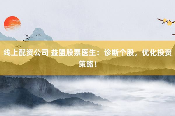 线上配资公司 益盟股票医生：诊断个股，优化投资策略！