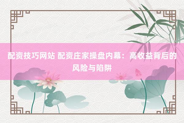 配资技巧网站 配资庄家操盘内幕：高收益背后的风险与陷阱