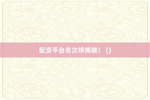 配资平台名次榜揭晓！ ()