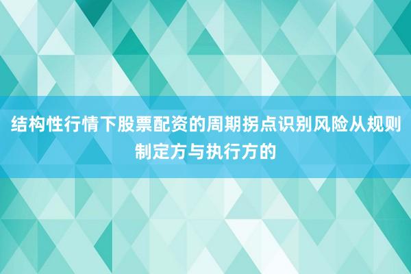 结构性行情下股票配资的周期拐点识别风险从规则制定方与执行方的