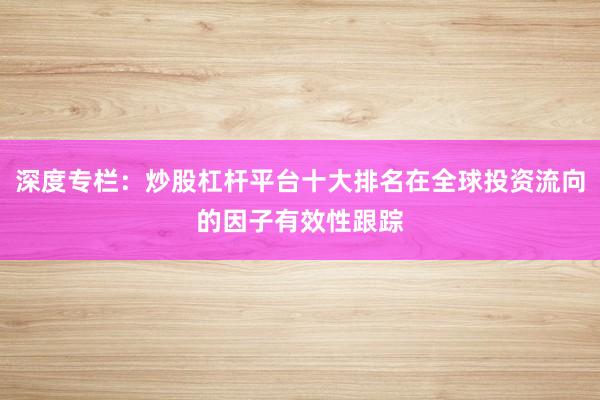 深度专栏：炒股杠杆平台十大排名在全球投资流向的因子有效性跟踪