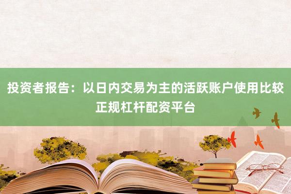 投资者报告：以日内交易为主的活跃账户使用比较正规杠杆配资平台
