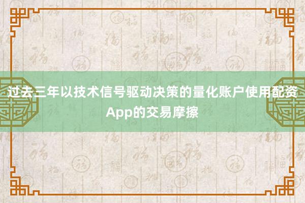 过去三年以技术信号驱动决策的量化账户使用配资App的交易摩擦