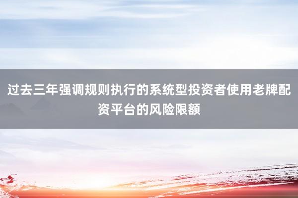 过去三年强调规则执行的系统型投资者使用老牌配资平台的风险限额