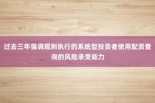 过去三年强调规则执行的系统型投资者使用配资查询的风险承受能力