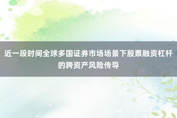 近一段时间全球多国证券市场场景下股票融资杠杆的跨资产风险传导