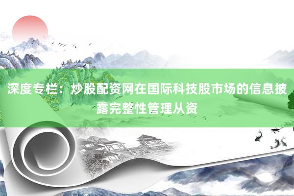 深度专栏：炒股配资网在国际科技股市场的信息披露完整性管理从资