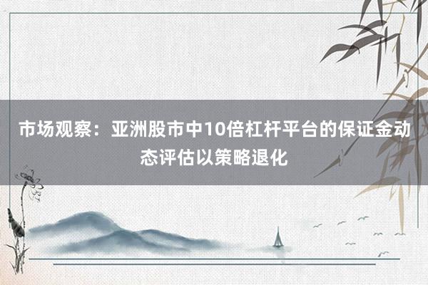 市场观察：亚洲股市中10倍杠杆平台的保证金动态评估以策略退化