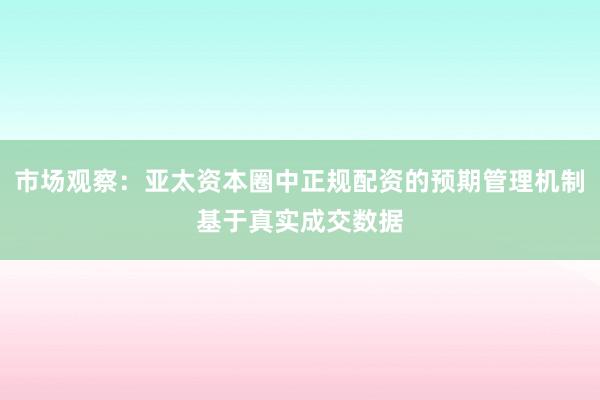 市场观察：亚太资本圈中正规配资的预期管理机制基于真实成交数据