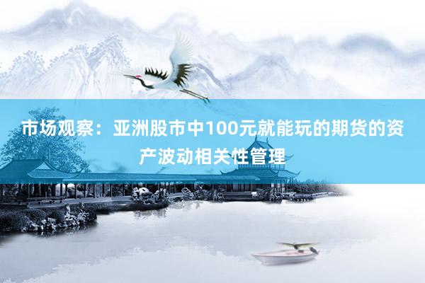 市场观察：亚洲股市中100元就能玩的期货的资产波动相关性管理