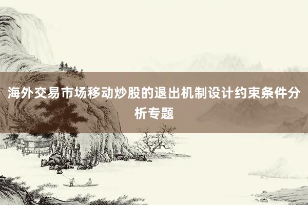 海外交易市场移动炒股的退出机制设计约束条件分析专题