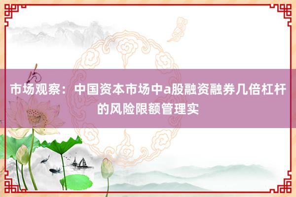 市场观察：中国资本市场中a股融资融券几倍杠杆的风险限额管理实