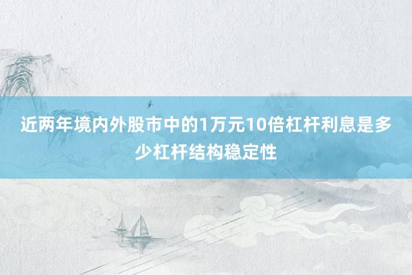 近两年境内外股市中的1万元10倍杠杆利息是多少杠杆结构稳定性