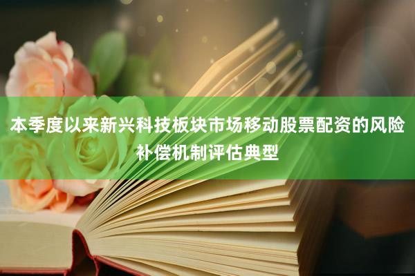 本季度以来新兴科技板块市场移动股票配资的风险补偿机制评估典型