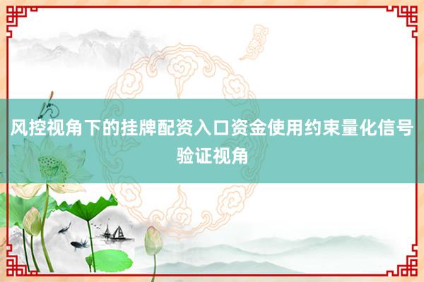 风控视角下的挂牌配资入口资金使用约束量化信号验证视角