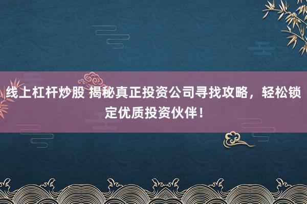 线上杠杆炒股 揭秘真正投资公司寻找攻略，轻松锁定优质投资伙伴！