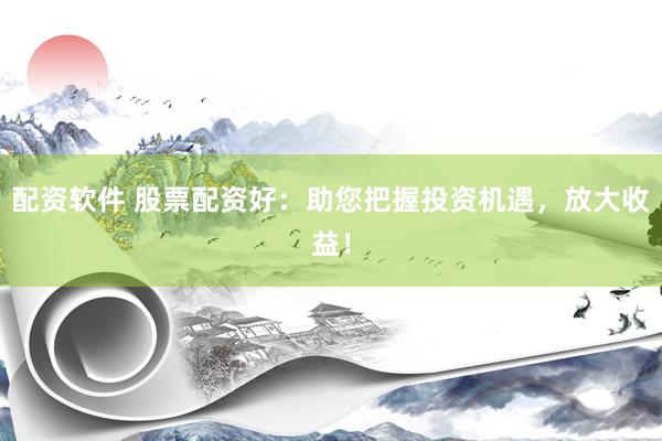 配资软件 股票配资好：助您把握投资机遇，放大收益！